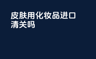 皮肤用化妆品进口清关吗