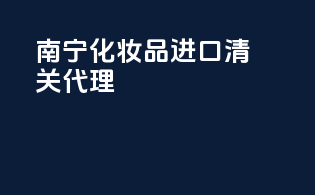 南宁化妆品进口清关代理