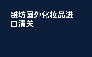 潍坊国外化妆品进口清关