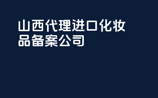 山西代理进口化妆品备案公司