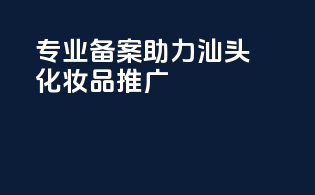 专业备案，助力汕头化妆品推广