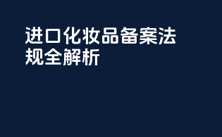 进口化妆品备案法规全解析