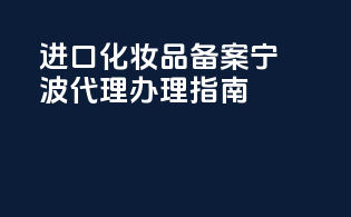 进口化妆品备案宁波代理办理指南