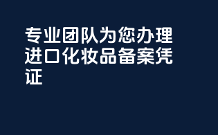 专业团队为您办理进口化妆品备案凭证