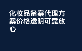 化妆品备案代理方案价格透明，可靠放心！