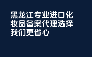 黑龙江专业进口化妆品备案代理，选择我们更省心！