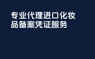 专业代理进口化妆品备案凭证服务