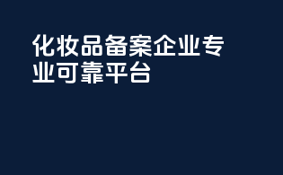 化妆品备案企业，专业可靠平台