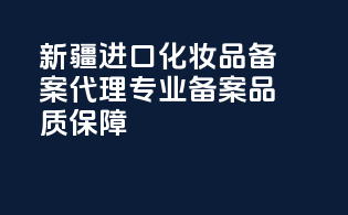 新疆进口化妆品备案代理，专业备案，品质保障