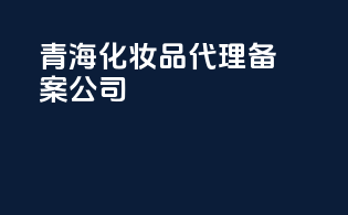 青海化妆品代理备案公司