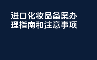 进口化妆品备案办理指南和注意事项