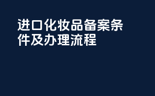 进口化妆品备案条件及办理流程