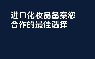 进口化妆品备案，您合作的最佳选择
