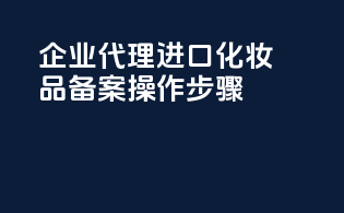 企业代理进口化妆品备案操作步骤