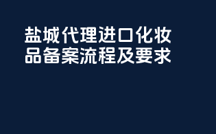 盐城代理进口化妆品备案流程及要求