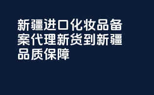 新疆进口化妆品备案代理，新货到新疆，品质保障
