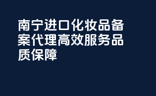 南宁进口化妆品备案代理，高效服务，品质保障！