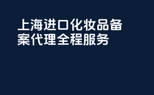 上海进口化妆品备案代理全程服务