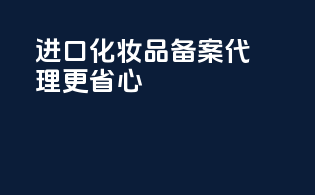 进口化妆品备案，代理更省心