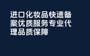 进口化妆品快速备案，优质服务，专业代理，品质保障！