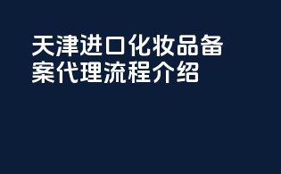 天津进口化妆品备案代理流程介绍
