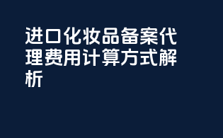 进口化妆品备案代理费用计算方式解析