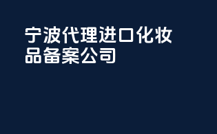 宁波代理进口化妆品备案公司
