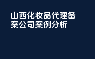山西化妆品代理备案公司案例分析