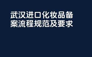 武汉进口化妆品备案流程规范及要求