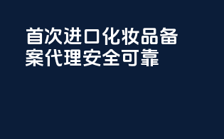 首次进口化妆品备案代理，安全可靠！