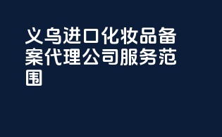 义乌进口化妆品备案代理公司服务范围