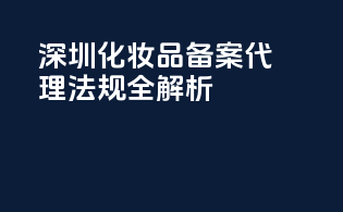 深圳化妆品备案代理法规全解析