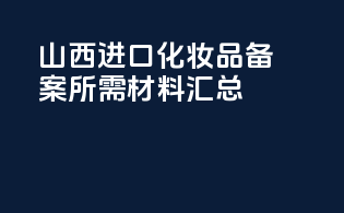 山西进口化妆品备案所需材料汇总