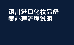 银川进口化妆品备案办理流程说明