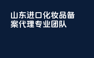 山东进口化妆品备案代理专业团队