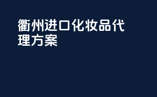 衢州进口化妆品代理方案