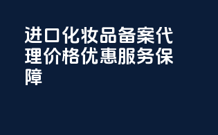 进口化妆品备案代理，价格优惠，服务保障！