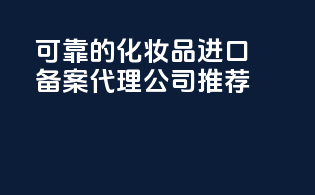 可靠的化妆品进口备案代理公司推荐