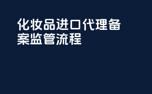 化妆品进口代理备案监管流程