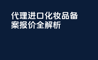 代理进口化妆品备案报价全解析