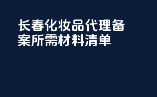 长春化妆品代理备案所需材料清单