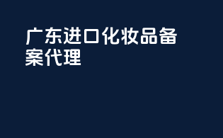 广东进口化妆品备案代理