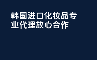 韩国进口化妆品，专业代理，放心合作！