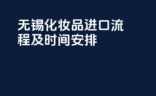 无锡化妆品进口流程及时间安排