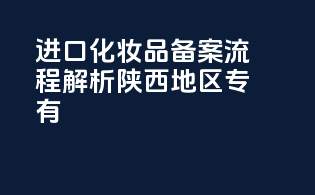 进口化妆品备案流程解析：陕西地区专有