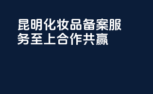 昆明化妆品备案，服务至上合作共赢