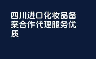 四川进口化妆品备案合作，代理服务优质