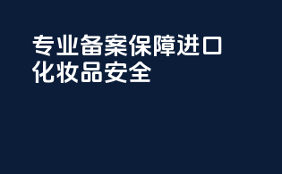 专业备案保障进口化妆品安全