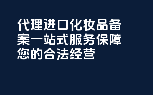 代理进口化妆品备案，一站式服务保障您的合法经营