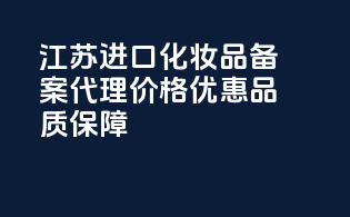 江苏进口化妆品备案代理，价格优惠，品质保障